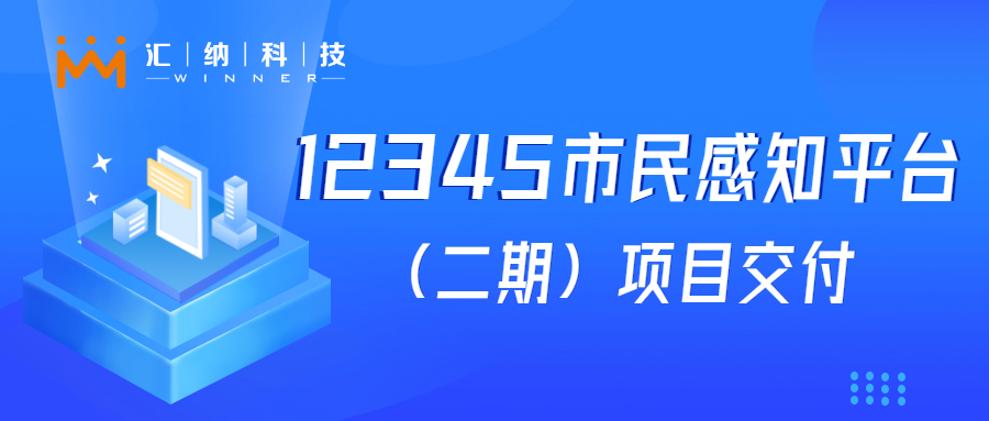 汇纳科技“12345市民感知平台建设（二期）”项目成功交付，大模型应用落地见成效